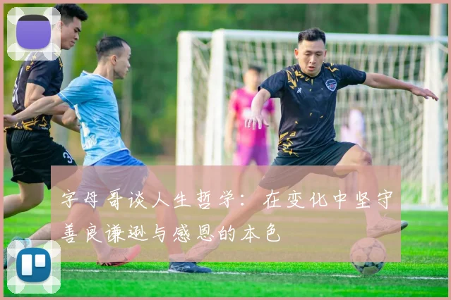 字母哥谈人生哲学：在变化中坚守善良谦逊与感恩的本色