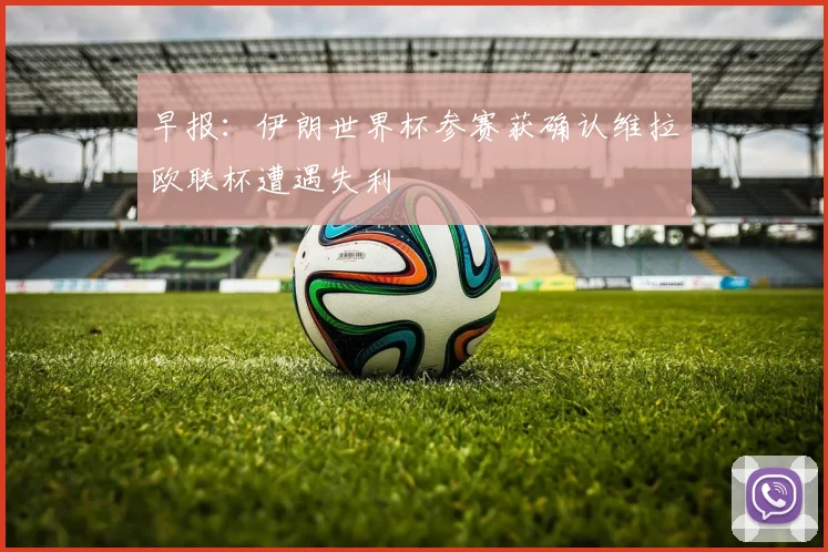 早报：伊朗世界杯参赛获确认维拉欧联杯遭遇失利