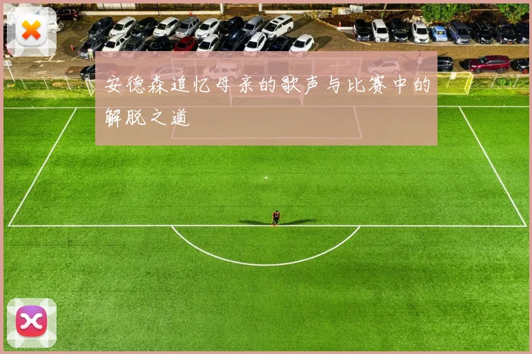 安德森追忆母亲的歌声与比赛中的解脱之道