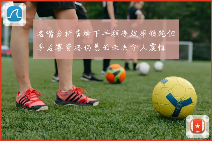 名嘴分析黄蜂下半程净效率领跑但季后赛资格仍悬而未决令人震惊