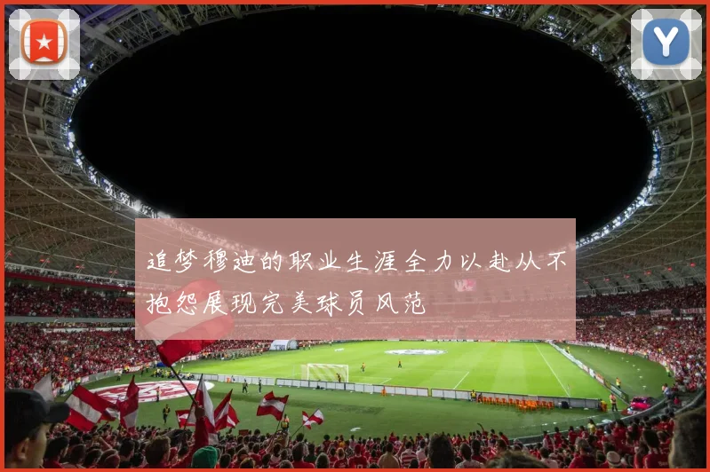 追梦穆迪的职业生涯全力以赴从不抱怨展现完美球员风范