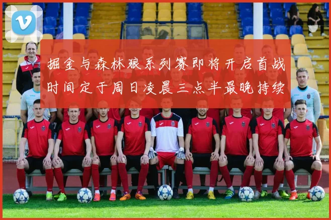 掘金与森林狼系列赛即将开启首战时间定于周日凌晨三点半最晚持续至五月三日
