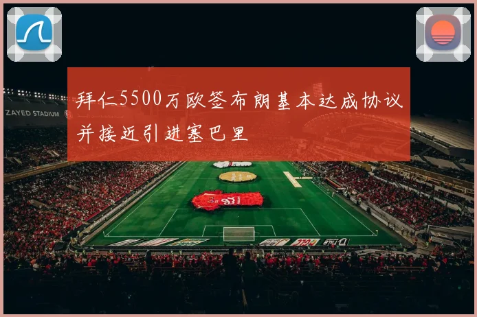 拜仁5500万欧签布朗基本达成协议并接近引进塞巴里